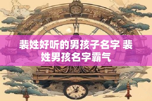 裴姓好听的男孩子名字 裴姓男孩名字霸气