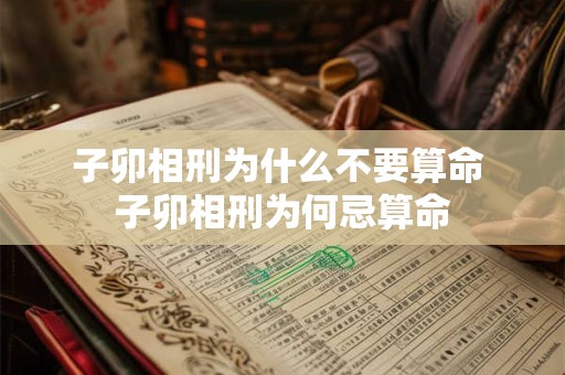 子卯相刑为什么不要算命 子卯相刑为何忌算命