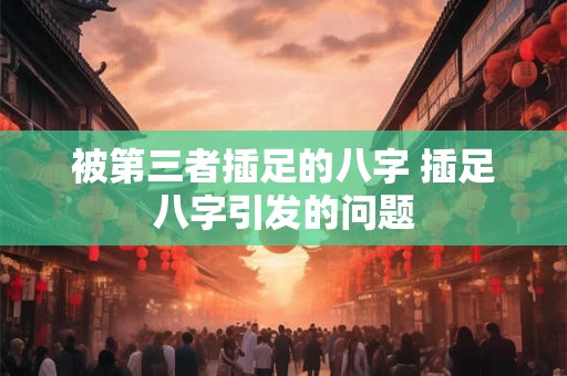 被第三者插足的八字 插足八字引发的问题