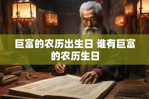 巨富的农历出生日 谁有巨富的农历生日