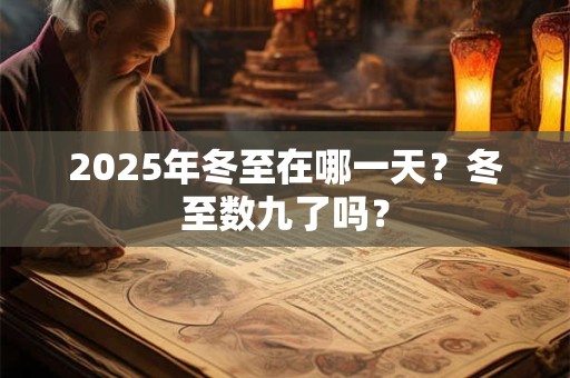 2025年冬至在哪一天？冬至数九了吗？