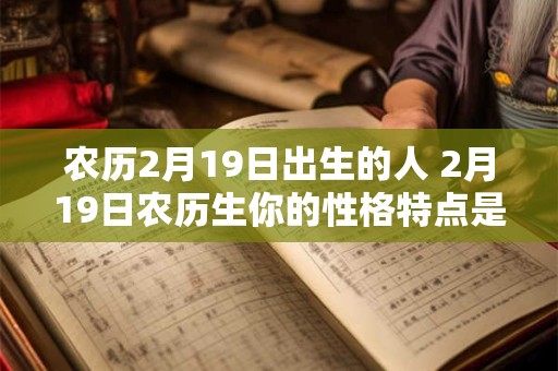 农历2月19日出生的人 2月19日农历生你的性格特点是什么
