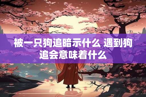 被一只狗追暗示什么 遇到狗追会意味着什么