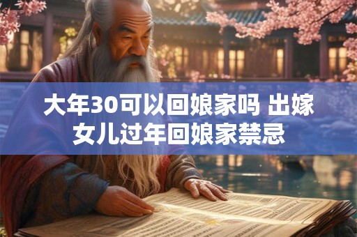 大年30可以回娘家吗 出嫁女儿过年回娘家禁忌