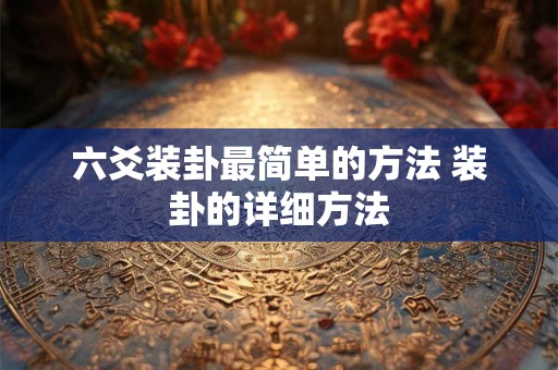 六爻装卦最简单的方法 装卦的详细方法