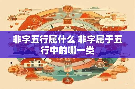 非字五行属什么 非字属于五行中的哪一类 非字五行属什么 非字属于五行中的哪一类