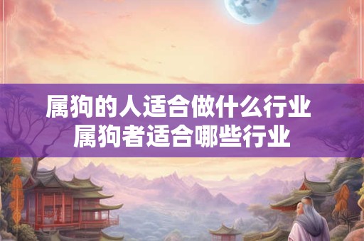 属狗的人适合做什么行业 属狗者适合哪些行业