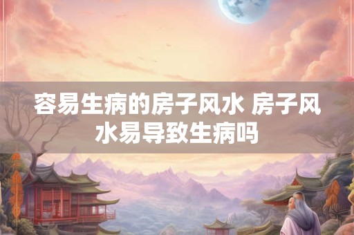 容易生病的房子风水 房子风水易导致生病吗