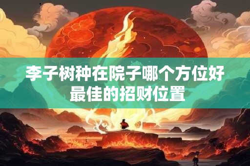李子树种在院子哪个方位好 最佳的招财位置