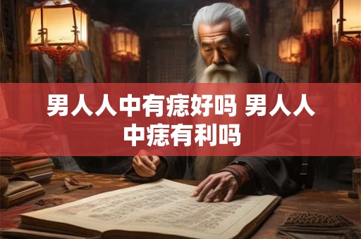 男人人中有痣好吗 男人人中痣有利吗