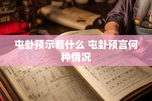 屯卦预示着什么 屯卦预言何种情况