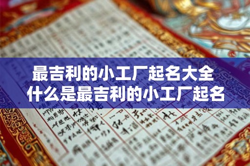 最吉利的小工厂起名大全 什么是最吉利的小工厂起名大全