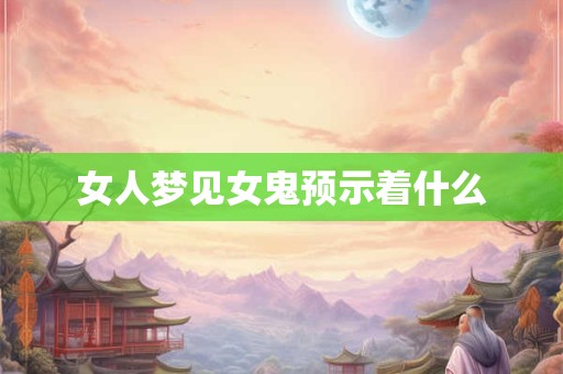 女人梦见女鬼预示着什么
