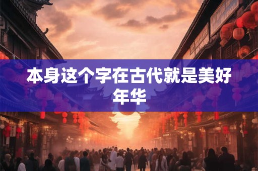 本身这个字在古代就是美好年华