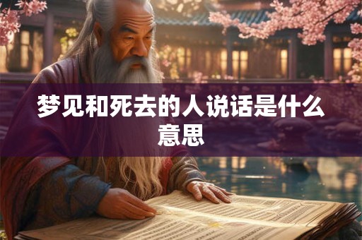 梦见和死去的人说话是什么意思