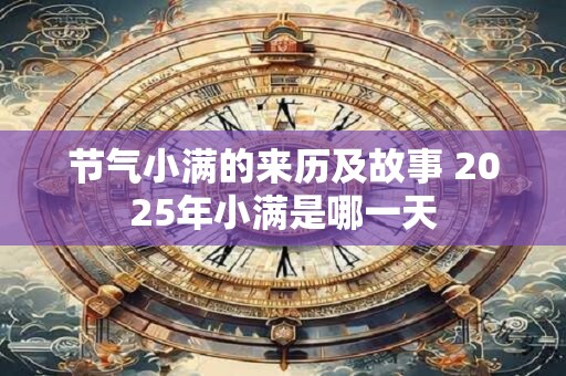 节气小满的来历及故事 2025年小满是哪一天