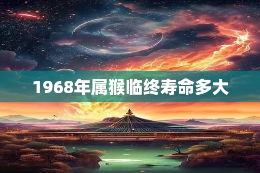 1968年属猴临终寿命多大