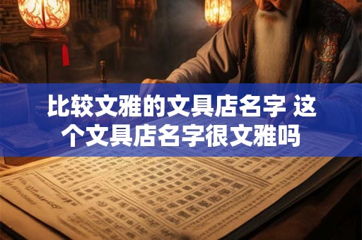 比较文雅的文具店名字 这个文具店名字很文雅吗