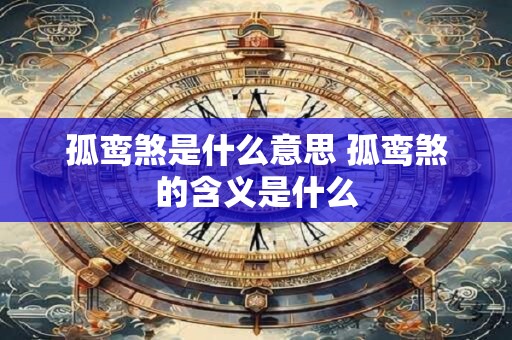 孤鸾煞是什么意思 孤鸾煞的含义是什么