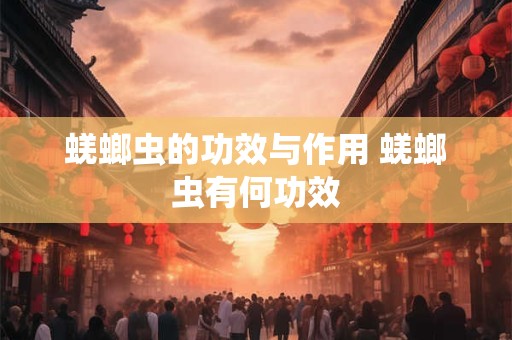 蜣螂虫的功效与作用 蜣螂虫有何功效