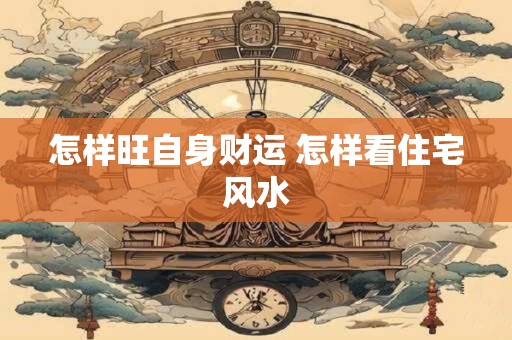 怎样旺自身财运 怎样看住宅风水