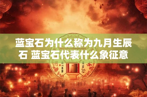蓝宝石为什么称为九月生辰石 蓝宝石代表什么象征意义