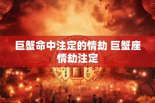 巨蟹命中注定的情劫 巨蟹座情劫注定