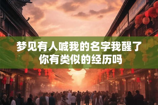 梦见有人喊我的名字我醒了 你有类似的经历吗