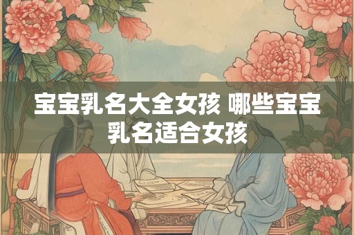宝宝乳名大全女孩 哪些宝宝乳名适合女孩