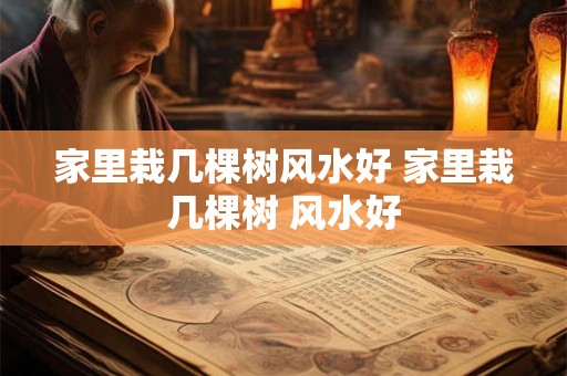 家里栽几棵树风水好 家里栽几棵树 风水好