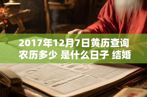 2017年12月7日黄历查询 农历多少 是什么日子 结婚吉时 2017年12月7日黄历查询 农历多少 是什么日子 结婚吉时