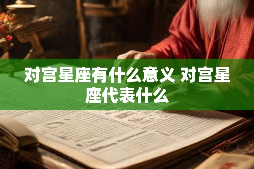 对宫星座有什么意义 对宫星座代表什么