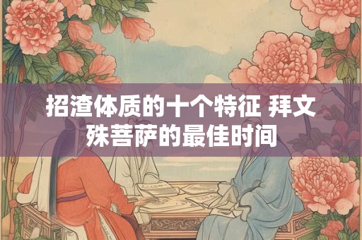 招渣体质的十个特征 拜文殊菩萨的最佳时间