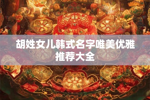 胡姓女儿韩式名字唯美优雅推荐大全