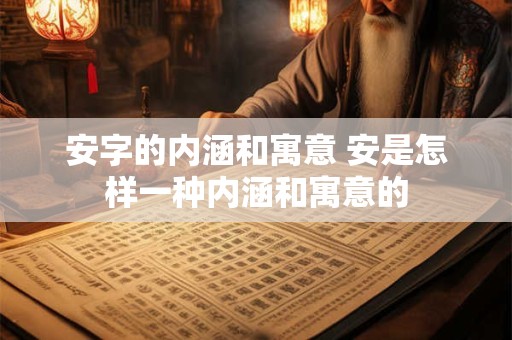 安字的内涵和寓意 安是怎样一种内涵和寓意的
