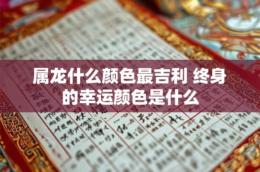 属龙什么颜色最吉利 终身的幸运颜色是什么