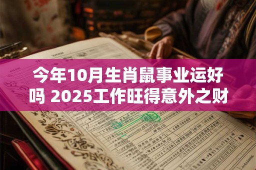 今年10月生肖鼠事业运好吗 2025工作旺得意外之财