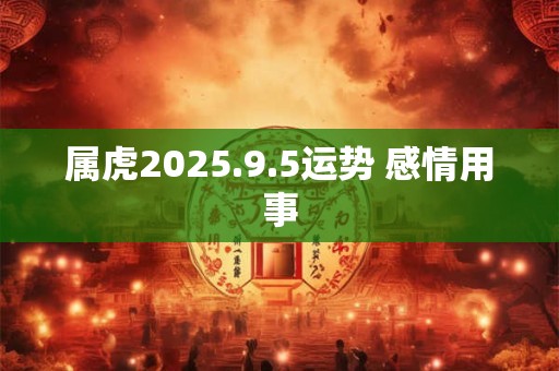 属虎2025.9.5运势 感情用事