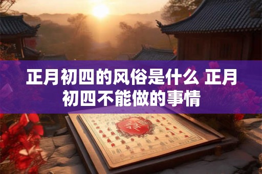 正月初四的风俗是什么 正月初四不能做的事情
