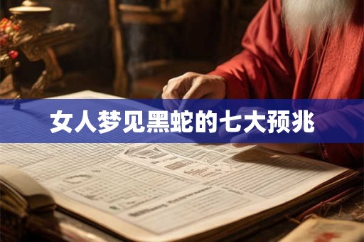 女人梦见黑蛇的七大预兆