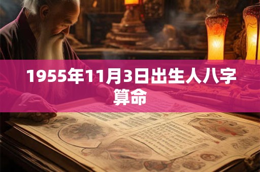 1955年11月3日出生人八字算命 1955年11月3日出生人八字算命