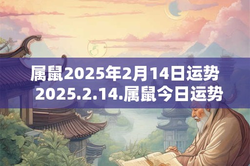 属鼠2025年2月14日运势  2025.2.14.属鼠今日运势