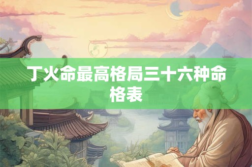 丁火命最高格局三十六种命格表