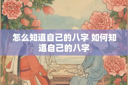 怎么知道自己的八字 如何知道自己的八字