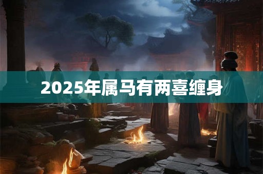 2025年属马有两喜缠身