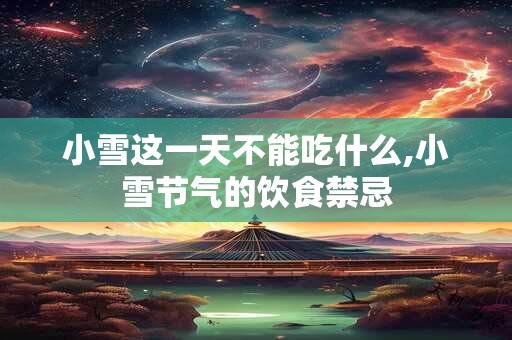 小雪这一天不能吃什么,小雪节气的饮食禁忌