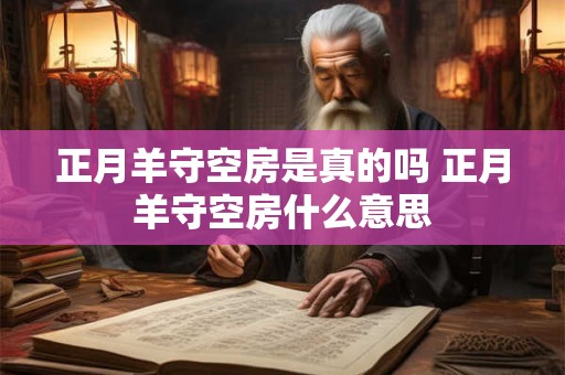 详细阅读:正月羊守空房是真的吗 正月羊守空房什么意思 正月羊守空房是真的吗 正月羊守空房什么意思