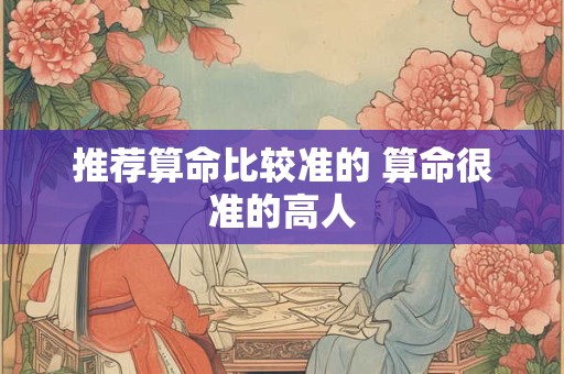 推荐算命比较准的 算命很准的高人 推荐算命比较准的 算命很准的高人