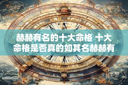 赫赫有名的十大命格 十大命格是否真的如其名赫赫有名