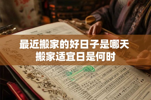 最近搬家的好日子是哪天 搬家适宜日是何时